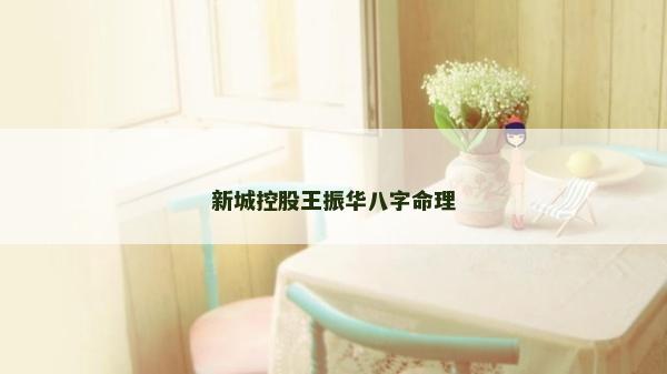 新城控股王振华八字命理