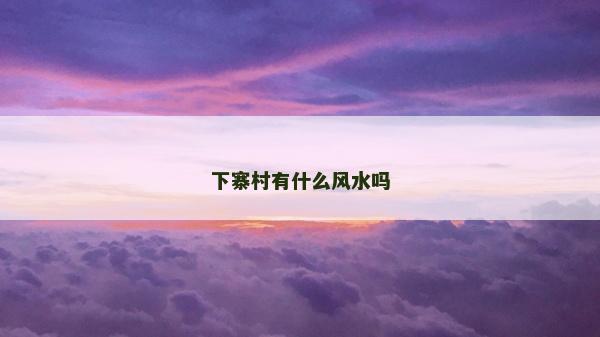 下寨村有什么风水吗