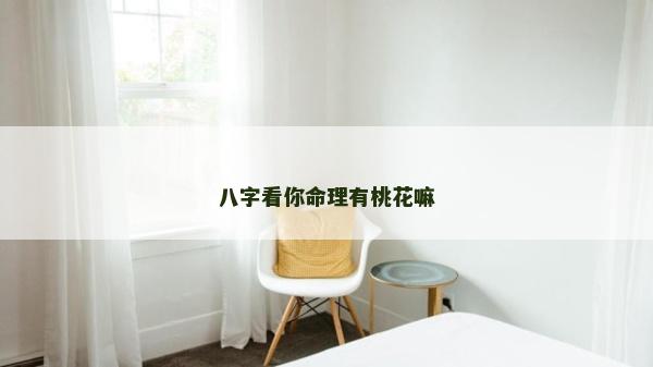 八字看你命理有桃花嘛