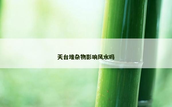 天台堆杂物影响风水吗
