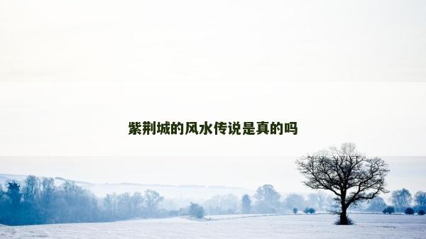 紫荆城的风水传说是真的吗