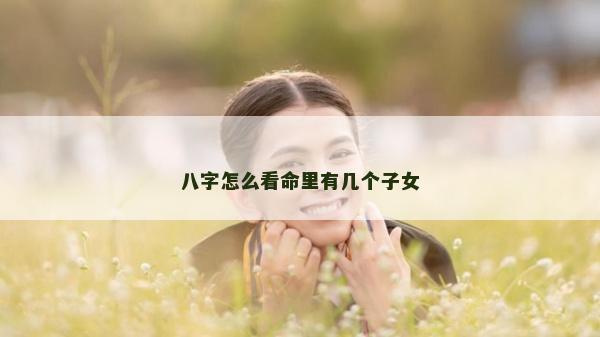 八字怎么看命里有几个子女