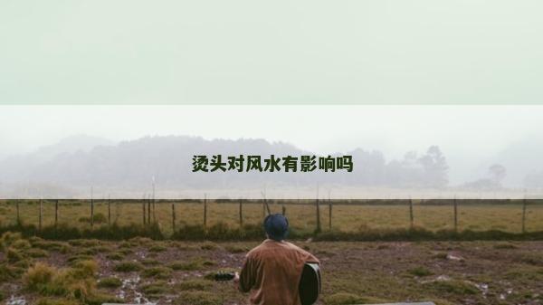 烫头对风水有影响吗