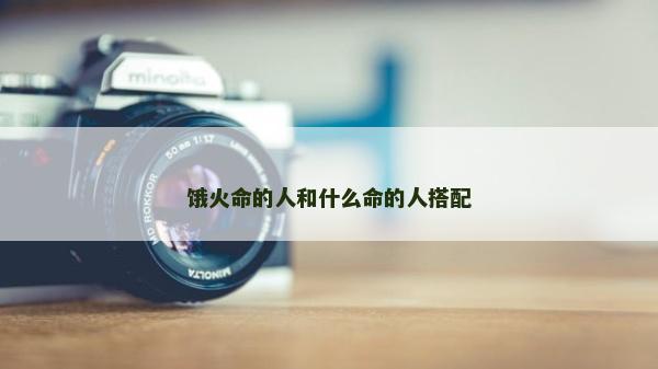 饿火命的人和什么命的人搭配