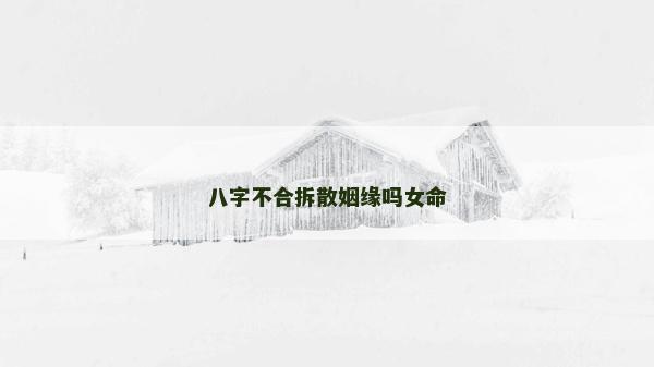 八字不合拆散姻缘吗女命
