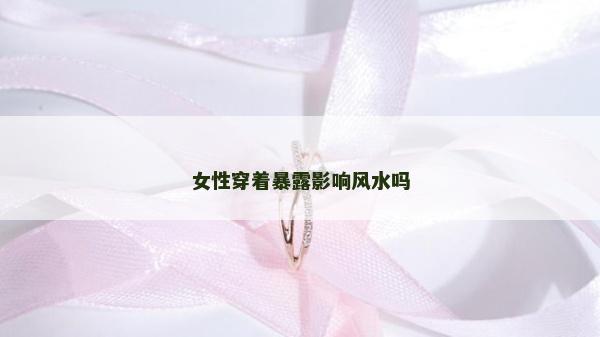 女性穿着暴露影响风水吗