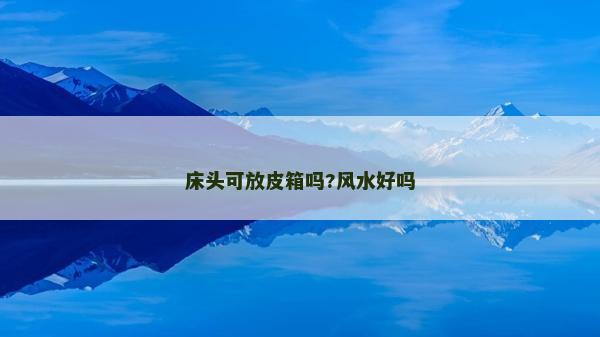 床头可放皮箱吗?风水好吗