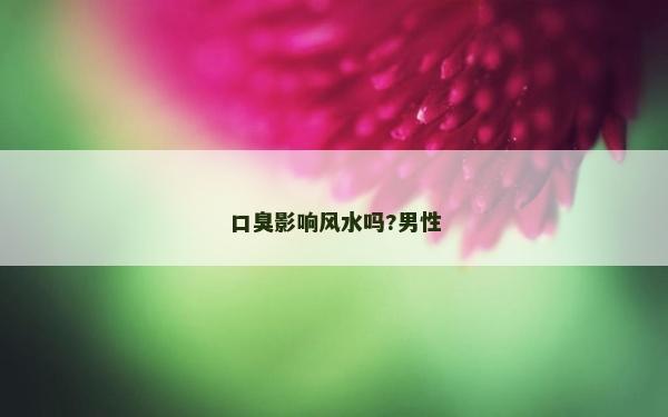 口臭影响风水吗?男性