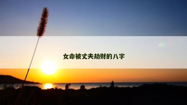 女命被丈夫劫财的八字