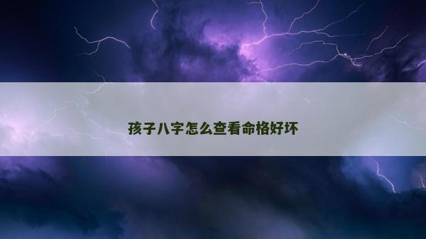 孩子八字怎么查看命格好坏