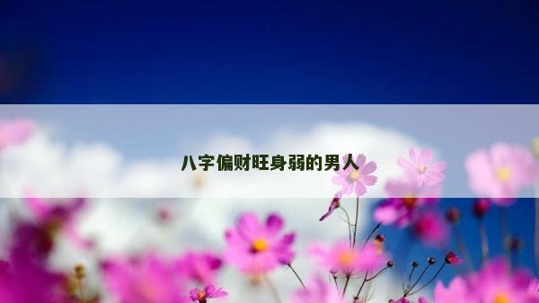 八字偏财旺身弱的男人