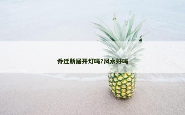 乔迁新居开灯吗?风水好吗