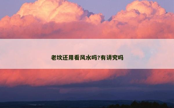 老坟还用看风水吗?有讲究吗