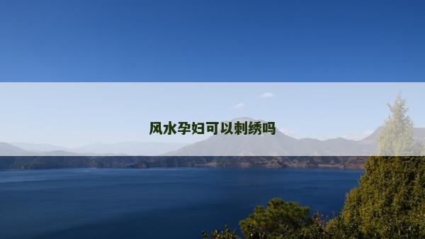 风水孕妇可以刺绣吗