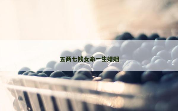 五两七钱女命一生婚姻