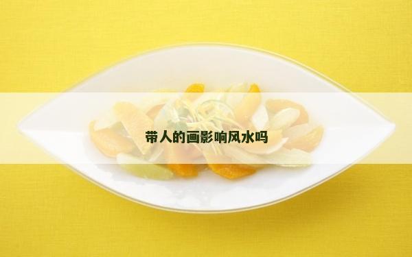 带人的画影响风水吗