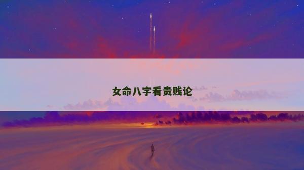 女命八字看贵贱论
