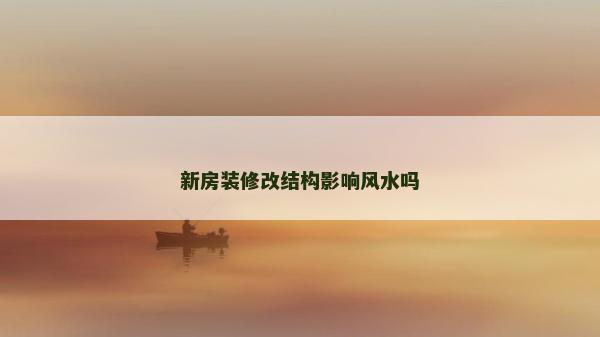 新房装修改结构影响风水吗