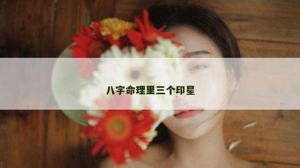 八字命理里三个印星