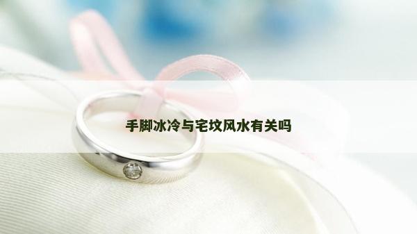 手脚冰冷与宅坟风水有关吗