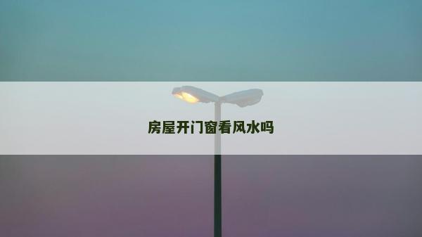 房屋开门窗看风水吗
