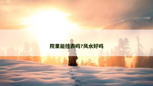 院里能挂表吗?风水好吗