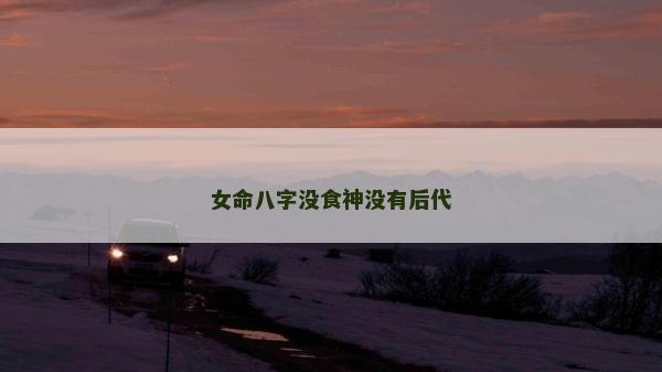 女命八字没食神没有后代
