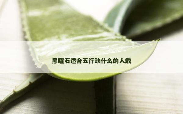 黑曜石适合五行缺什么的人戴