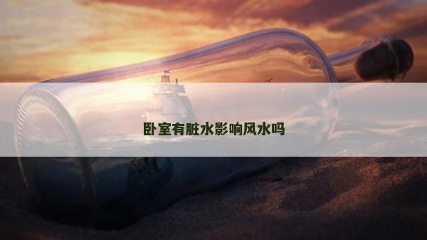 卧室有脏水影响风水吗