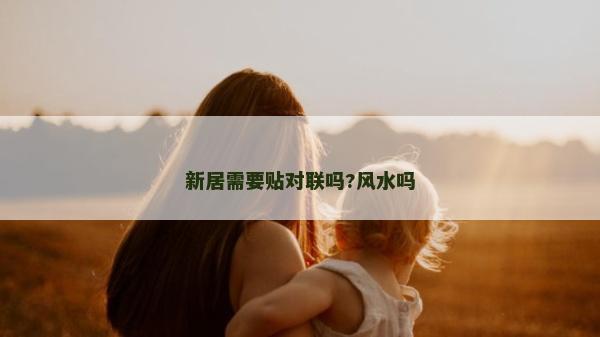 新居需要贴对联吗?风水吗