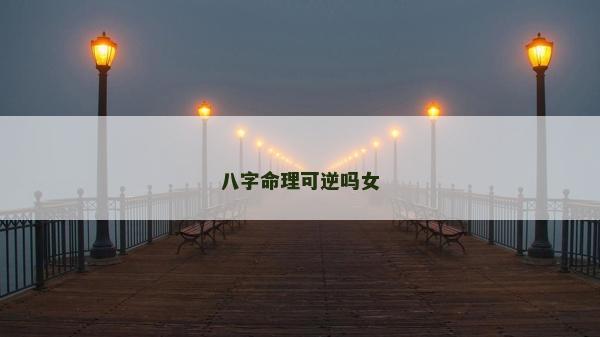 八字命理可逆吗女