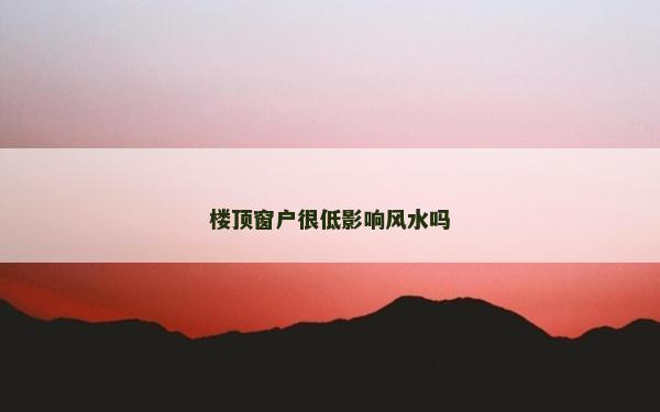 楼顶窗户很低影响风水吗