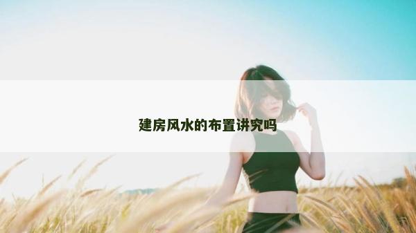 建房风水的布置讲究吗
