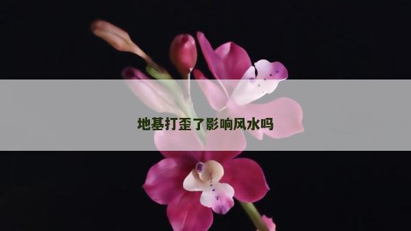 地基打歪了影响风水吗