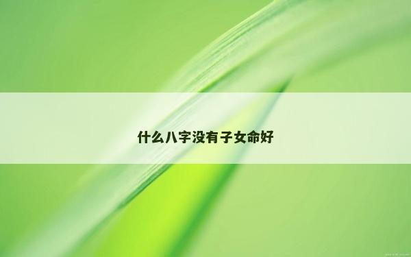 什么八字没有子女命好
