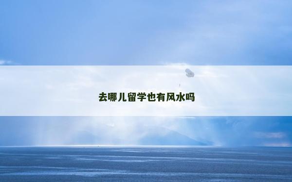 去哪儿留学也有风水吗