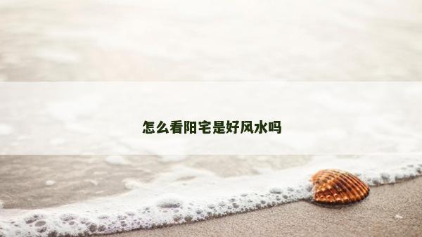 怎么看阳宅是好风水吗