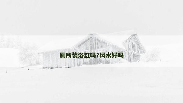 厕所装浴缸吗?风水好吗