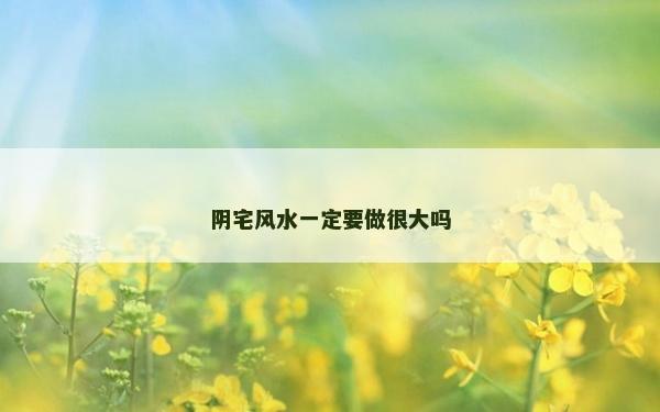 阴宅风水一定要做很大吗
