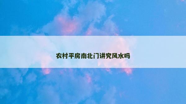 农村平房南北门讲究风水吗