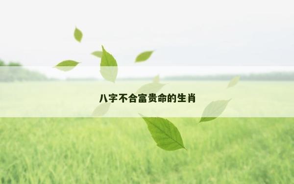 八字不合富贵命的生肖