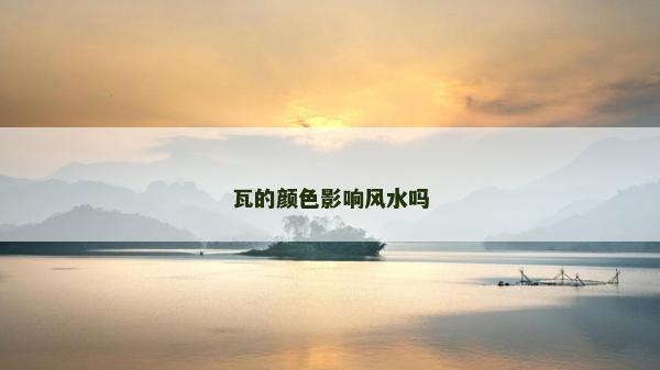 瓦的颜色影响风水吗