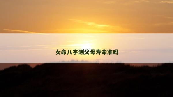 女命八字测父母寿命准吗