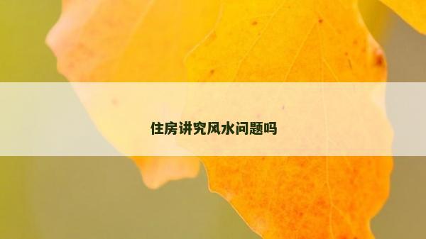 住房讲究风水问题吗