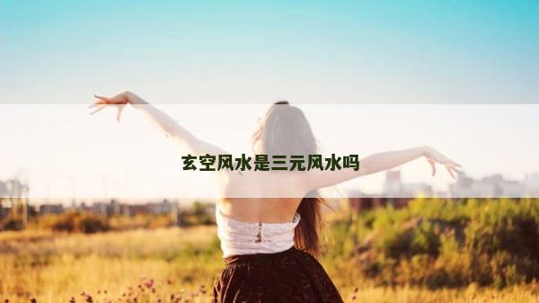 玄空风水是三元风水吗