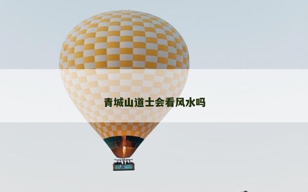 青城山道士会看风水吗