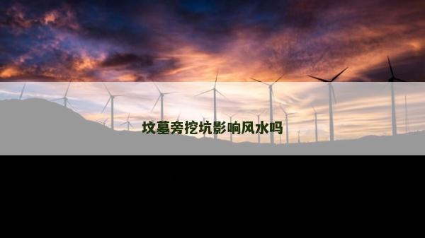 坟墓旁挖坑影响风水吗