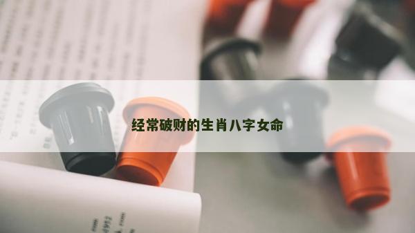 经常破财的生肖八字女命