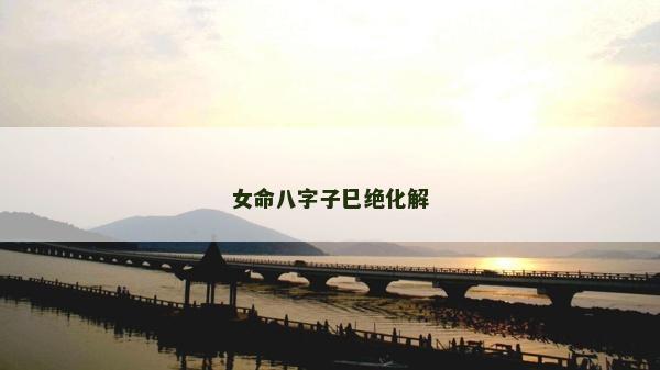 女命八字子巳绝化解