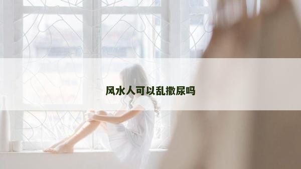 风水人可以乱撒尿吗